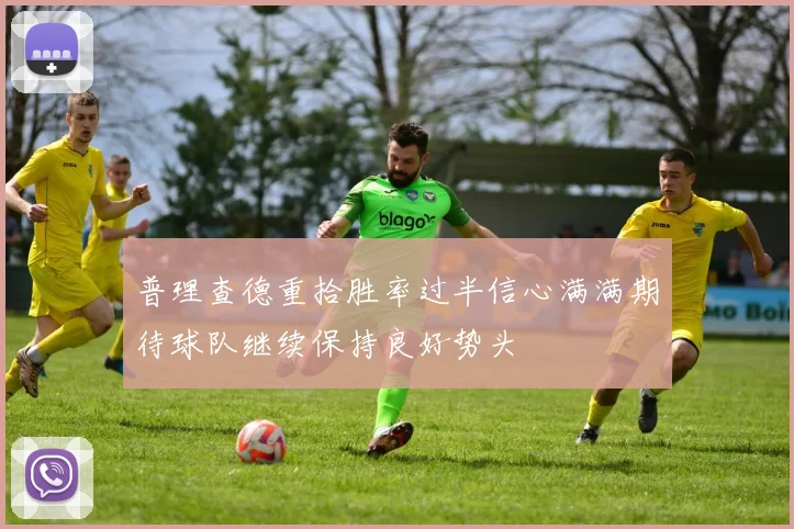 普理查德重拾胜率过半信心满满期待球队继续保持良好势头