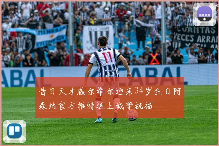 昔日天才威尔希尔迎来34岁生日阿森纳官方推特送上诚挚祝福