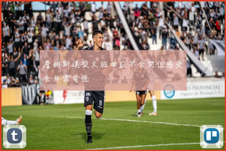 詹姆斯退役文班回应不会哭但感受会非常奇怪