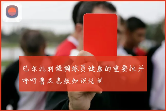 巴尔扎利强调球员健康的重要性并呼吁普及急救知识培训