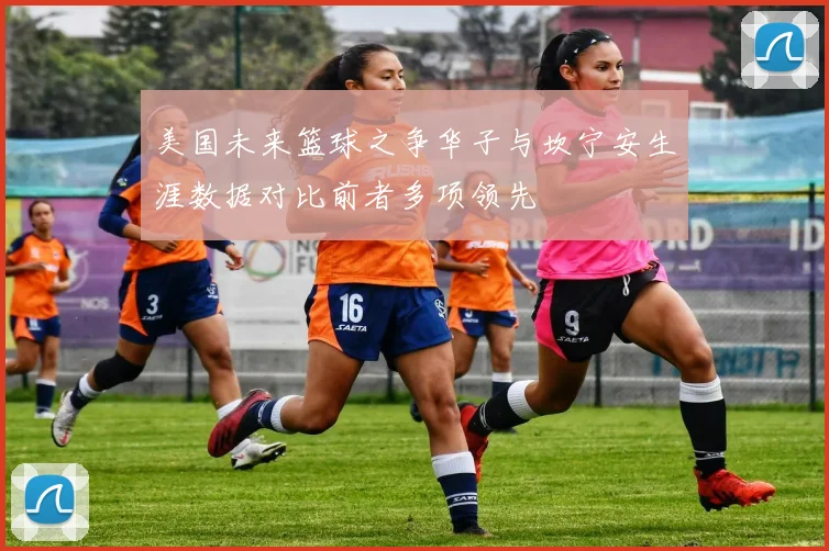 美国未来篮球之争华子与坎宁安生涯数据对比前者多项领先