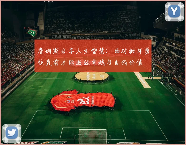 詹姆斯分享人生智慧：面对批评勇往直前才能成就卓越与自我价值