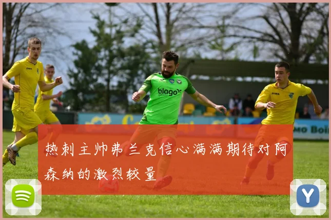 热刺主帅弗兰克信心满满期待对阿森纳的激烈较量