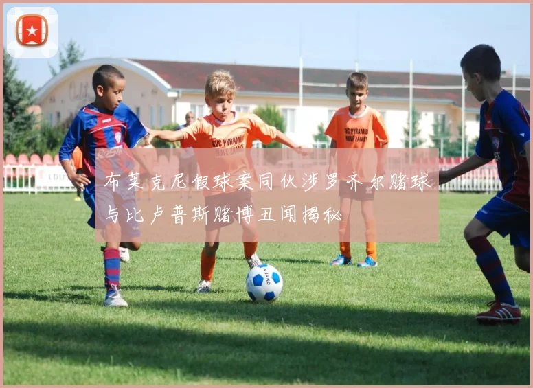 布莱克尼假球案同伙涉罗齐尔赌球与比卢普斯赌博丑闻揭秘