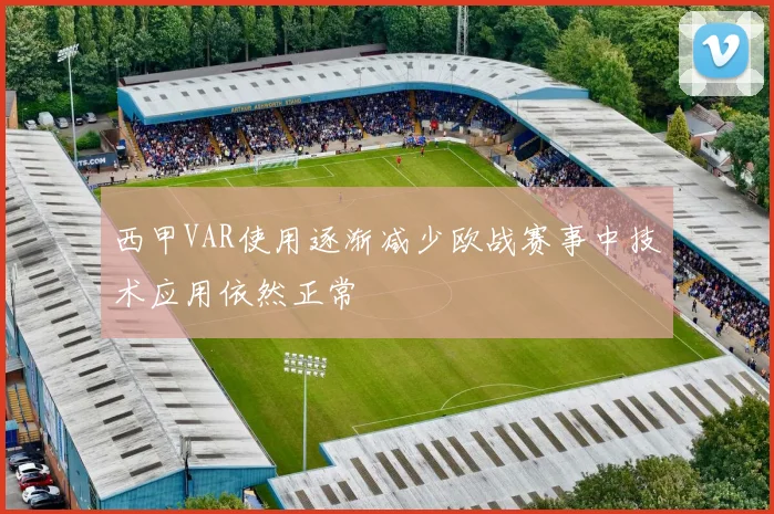 西甲VAR使用逐渐减少欧战赛事中技术应用依然正常