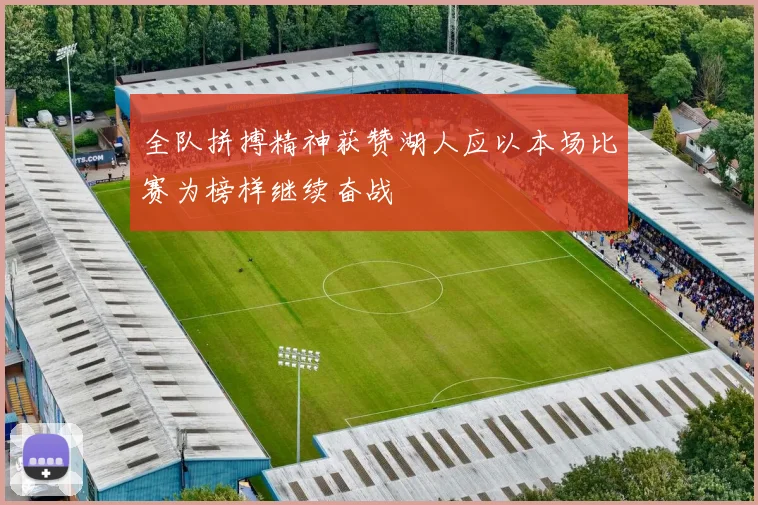 全队拼搏精神获赞湖人应以本场比赛为榜样继续奋战