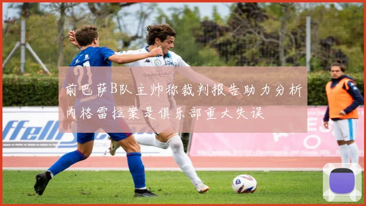 前巴萨B队主帅称裁判报告助力分析内格雷拉案是俱乐部重大失误