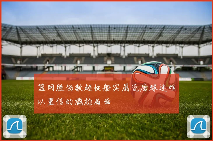 篮网胜场数超快船实属荒唐球迷难以置信的尴尬局面