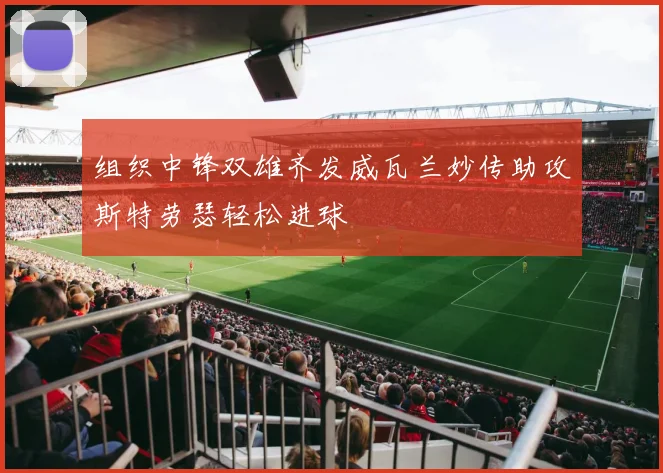 组织中锋双雄齐发威瓦兰妙传助攻斯特劳瑟轻松进球