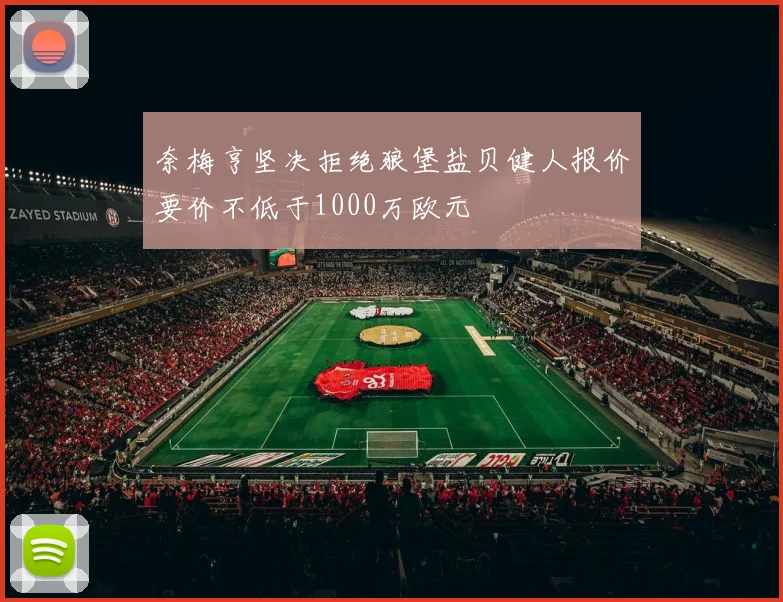 奈梅亨坚决拒绝狼堡盐贝健人报价要价不低于1000万欧元
