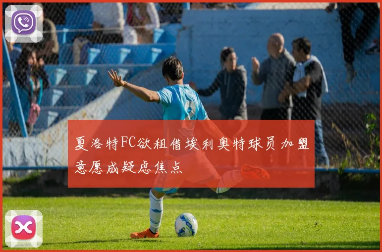 夏洛特FC欲租借埃利奥特球员加盟意愿成疑虑焦点