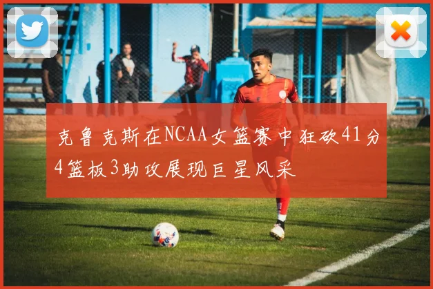 克鲁克斯在NCAA女篮赛中狂砍41分4篮板3助攻展现巨星风采