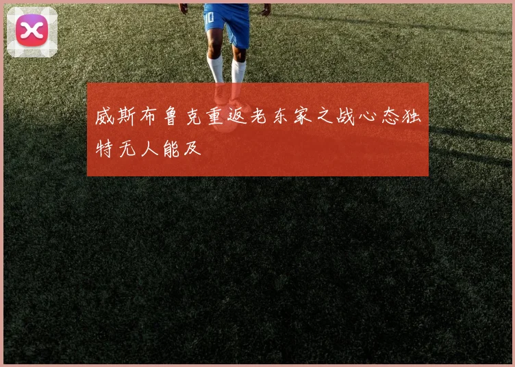 威斯布鲁克重返老东家之战心态独特无人能及