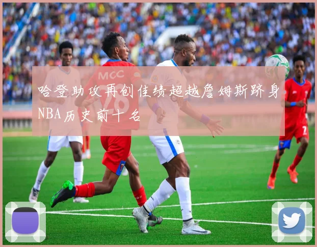 哈登助攻再创佳绩超越詹姆斯跻身NBA历史前十名