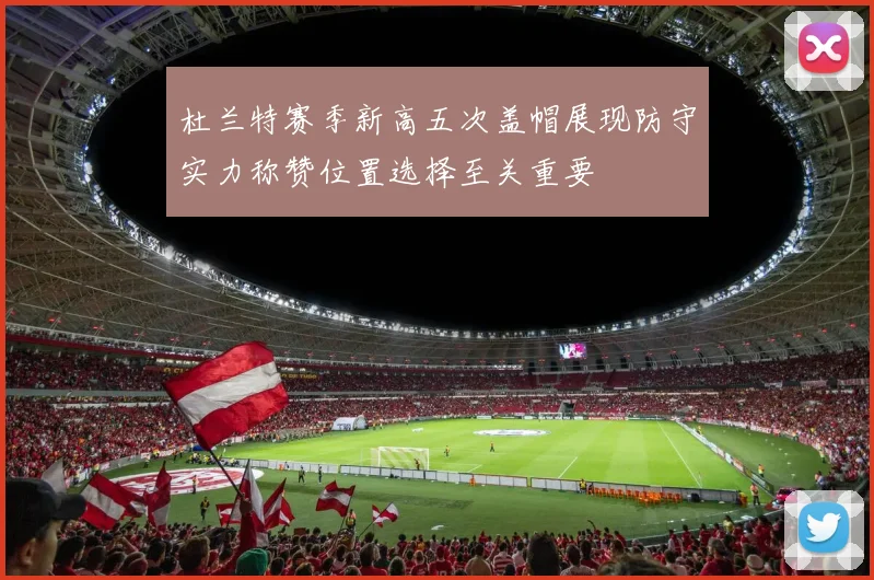 杜兰特赛季新高五次盖帽展现防守实力称赞位置选择至关重要
