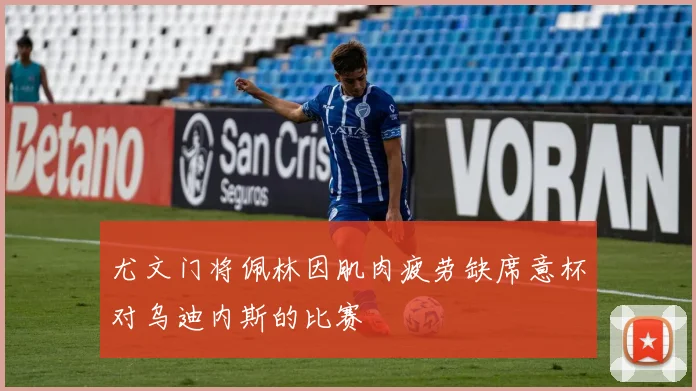 尤文门将佩林因肌肉疲劳缺席意杯对乌迪内斯的比赛