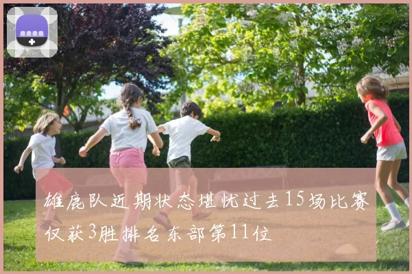 雄鹿队近期状态堪忧过去15场比赛仅获3胜排名东部第11位