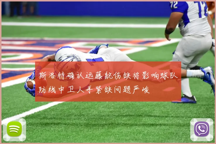 斯洛特确认远藤航伤缺将影响球队防线中卫人手紧缺问题严峻